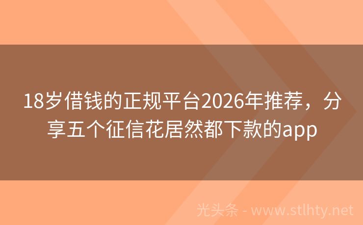 18岁借钱的正规平台2026年推荐，分享五个征信花居然都下款的app