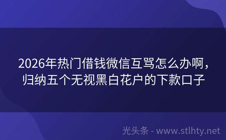 2026年热门借钱微信互骂怎么办啊，归纳五个无视黑白花户的下款口子