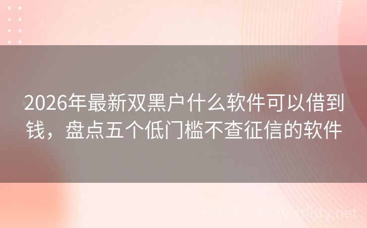 2026年最新双黑户什么软件可以借到钱，盘点五个低门槛不查征信的软件