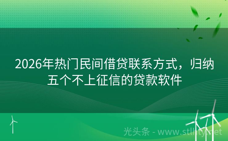 2026年热门民间借贷联系方式，归纳五个不上征信的贷款软件