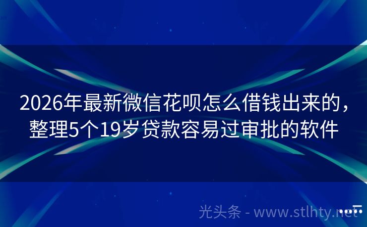 2026年最新微信花呗怎么借钱出来的，整理5个19岁贷款容易过审批的软件