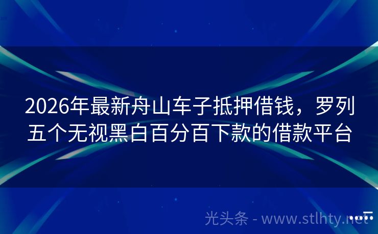 2026年最新舟山车子抵押借钱，罗列五个无视黑白百分百下款的借款平台