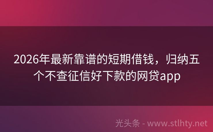 2026年最新靠谱的短期借钱，归纳五个不查征信好下款的网贷app