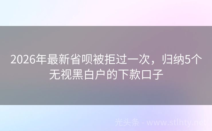 2026年最新省呗被拒过一次，归纳5个无视黑白户的下款口子
