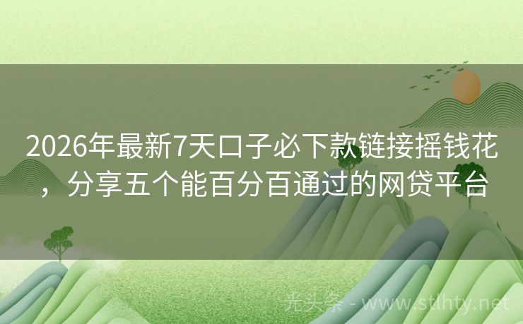 2026年最新7天口子必下款链接摇钱花，分享五个能百分百通过的网贷平台