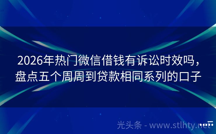 2026年热门微信借钱有诉讼时效吗，盘点五个周周到贷款相同系列的口子