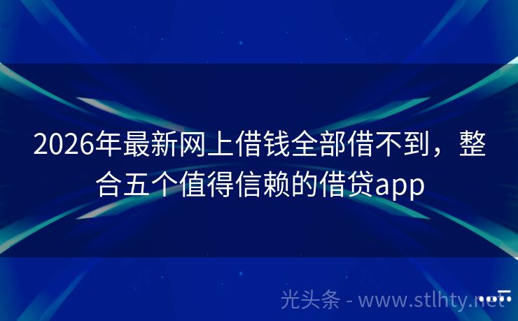 2026年最新网上借钱全部借不到，整合五个值得信赖的借贷app