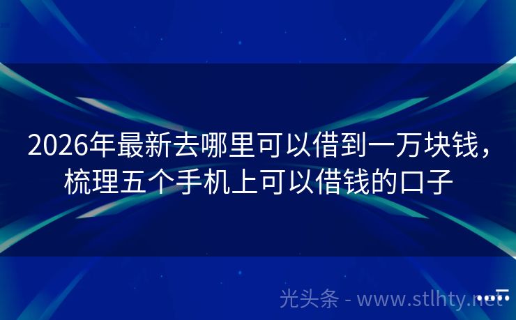 2026年最新去哪里可以借到一万块钱，梳理五个手机上可以借钱的口子