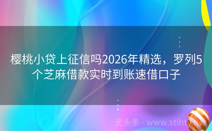 樱桃小贷上征信吗2026年精选，罗列5个芝麻借款实时到账速借口子