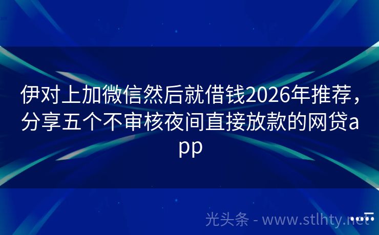 伊对上加微信然后就借钱2026年推荐，分享五个不审核夜间直接放款的网贷app