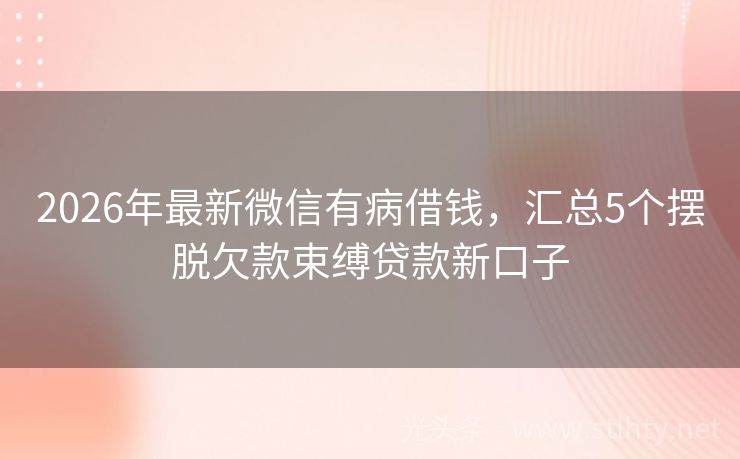 2026年最新微信有病借钱，汇总5个摆脱欠款束缚贷款新口子