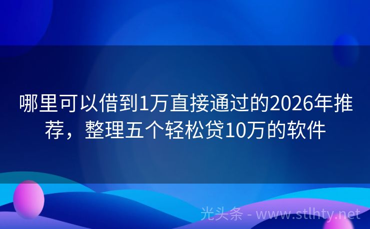 哪里可以借到1万直接通过的2026年推荐，整理五个轻松贷10万的软件