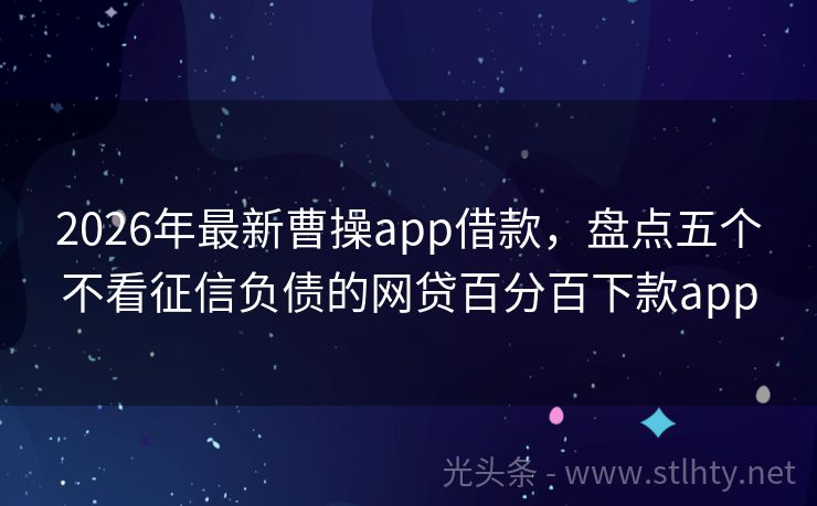 2026年最新曹操app借款，盘点五个不看征信负债的网贷百分百下款app