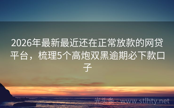 2026年最新最近还在正常放款的网贷平台，梳理5个高炮双黑逾期必下款口子