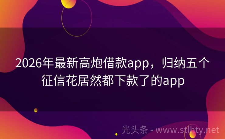 2026年最新高炮借款app，归纳五个征信花居然都下款了的app