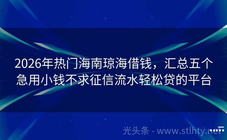 2026年热门海南琼海借钱，汇总五个急用小钱不求征信流水轻松贷的平台