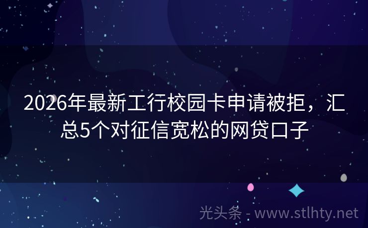 2026年最新工行校园卡申请被拒，汇总5个对征信宽松的网贷口子