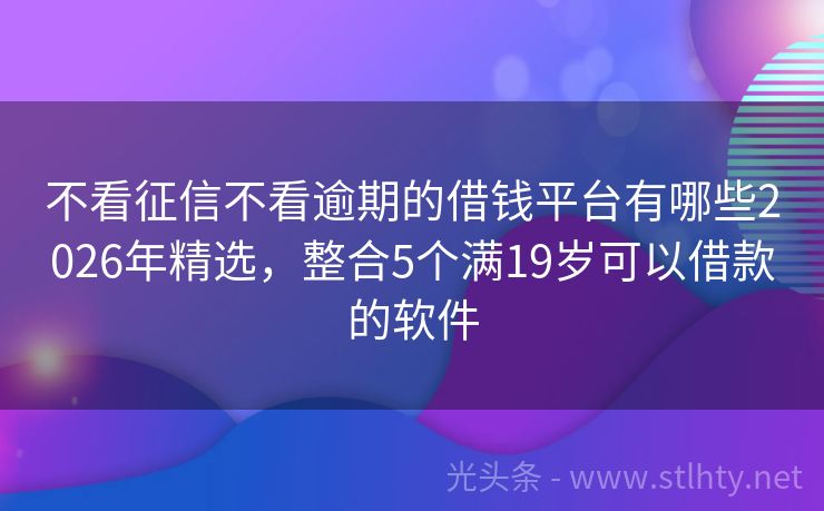 不看征信不看逾期的借钱平台有哪些2026年精选，整合5个满19岁可以借款的软件