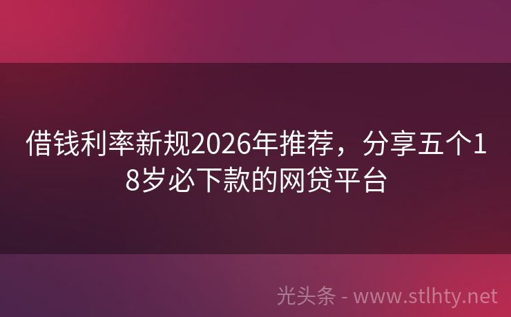 借钱利率新规2026年推荐，分享五个18岁必下款的网贷平台