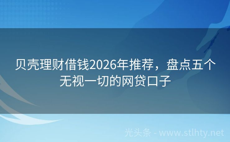 贝壳理财借钱2026年推荐，盘点五个无视一切的网贷口子