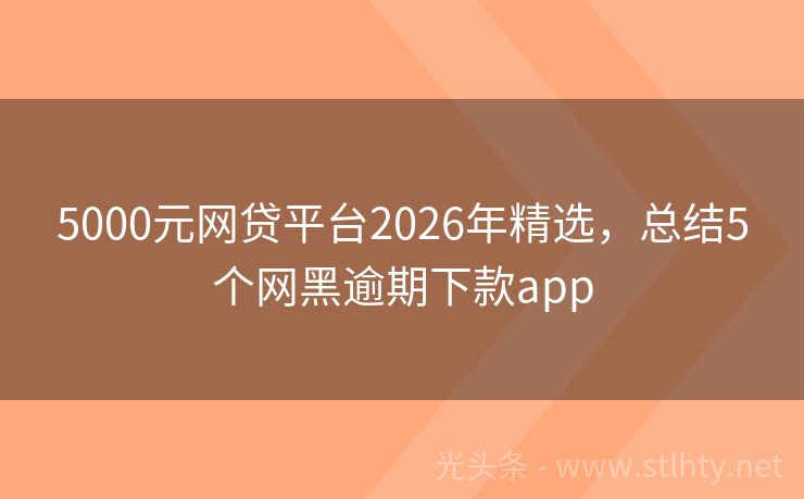 5000元网贷平台2026年精选，总结5个网黑逾期下款app