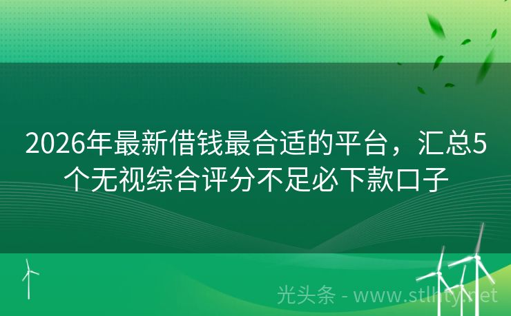 2026年最新借钱最合适的平台，汇总5个无视综合评分不足必下款口子