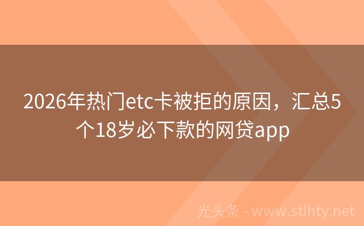 2026年热门etc卡被拒的原因，汇总5个18岁必下款的网贷app