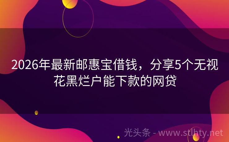 2026年最新邮惠宝借钱，分享5个无视花黑烂户能下款的网贷