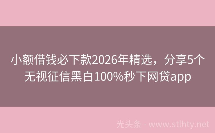 小额借钱必下款2026年精选，分享5个无视征信黑白100%秒下网贷app