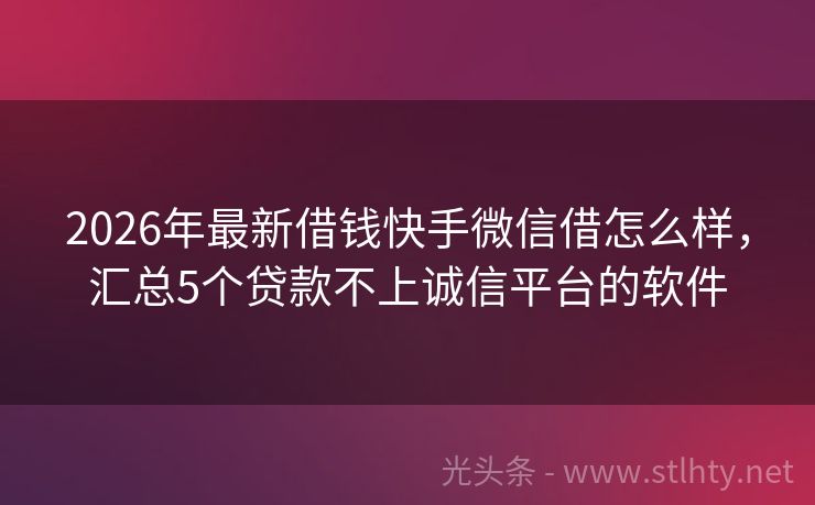 2026年最新借钱快手微信借怎么样，汇总5个贷款不上诚信平台的软件