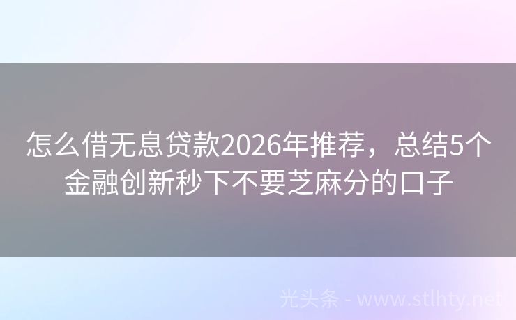 怎么借无息贷款2026年推荐，总结5个金融创新秒下不要芝麻分的口子