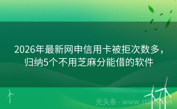 2026年最新网申信用卡被拒次数多，归纳5个不用芝麻分能借的软件