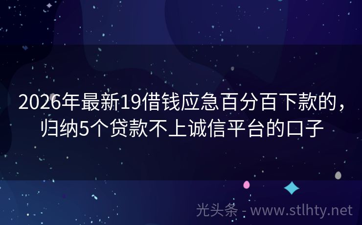 2026年最新19借钱应急百分百下款的，归纳5个贷款不上诚信平台的口子