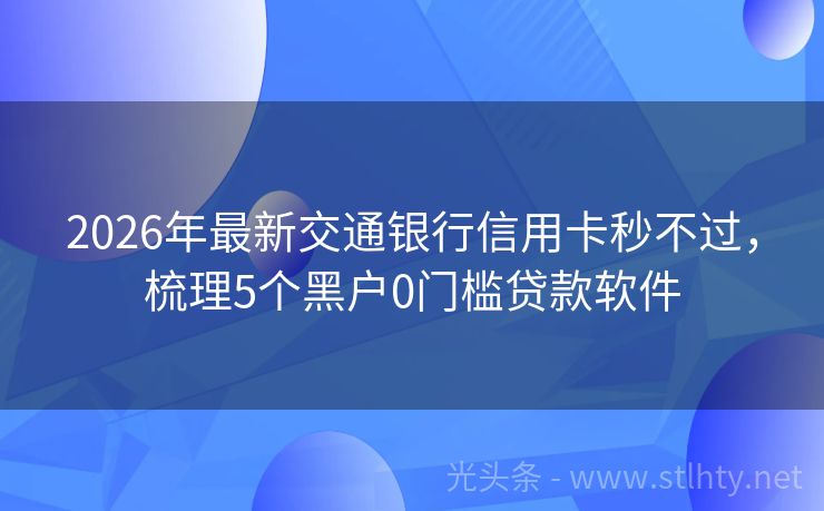 2026年最新交通银行信用卡秒不过，梳理5个黑户0门槛贷款软件