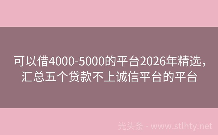 可以借4000-5000的平台2026年精选，汇总五个贷款不上诚信平台的平台