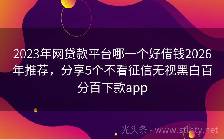 2023年网贷款平台哪一个好借钱2026年推荐，分享5个不看征信无视黑白百分百下款app