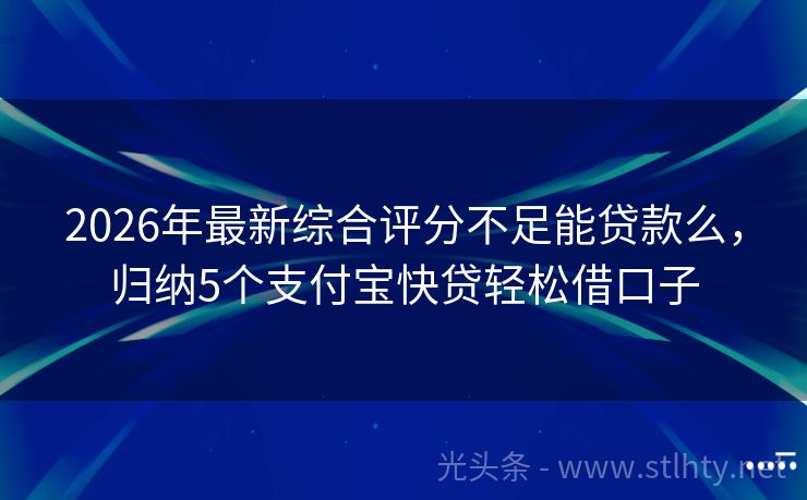 2026年最新综合评分不足能贷款么，归纳5个支付宝快贷轻松借口子