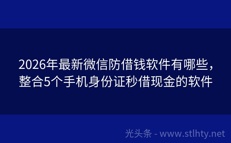 2026年最新微信防借钱软件有哪些，整合5个手机身份证秒借现金的软件