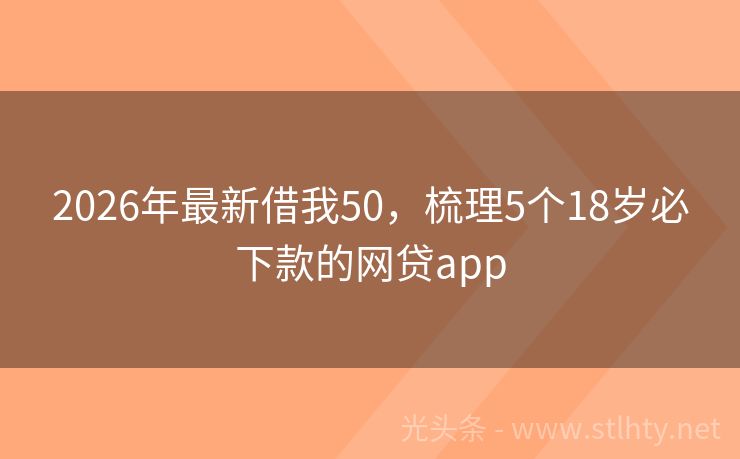 2026年最新借我50，梳理5个18岁必下款的网贷app