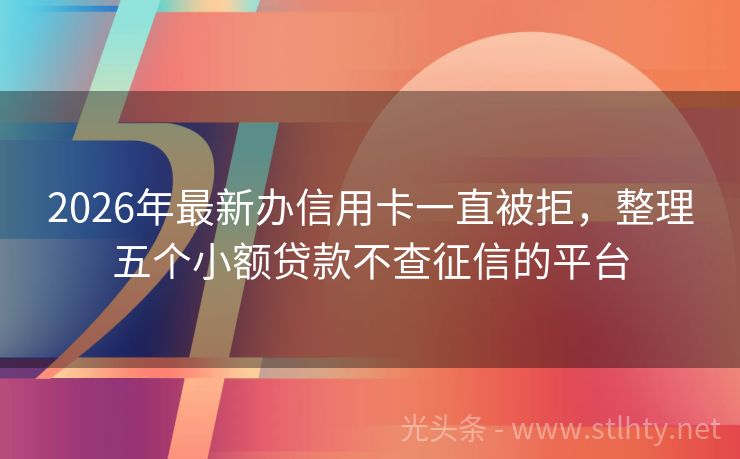 2026年最新办信用卡一直被拒，整理五个小额贷款不查征信的平台