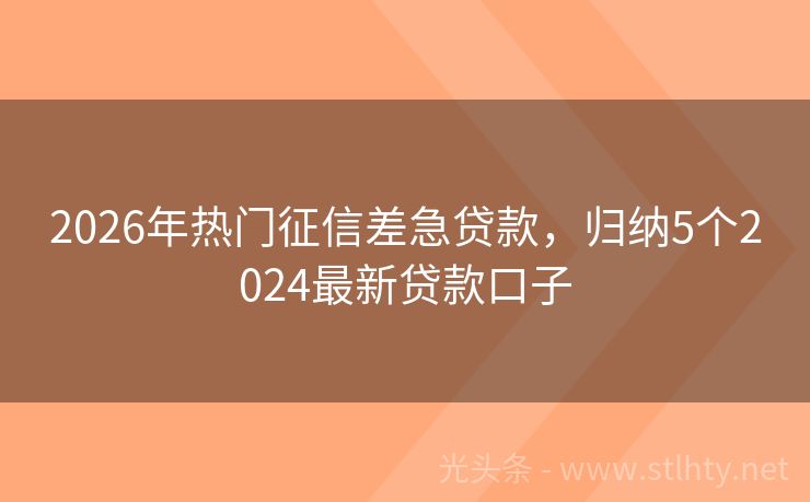 2026年热门征信差急贷款，归纳5个2024最新贷款口子