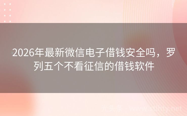 2026年最新微信电子借钱安全吗，罗列五个不看征信的借钱软件