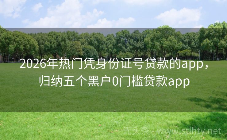 2026年热门凭身份证号贷款的app，归纳五个黑户0门槛贷款app