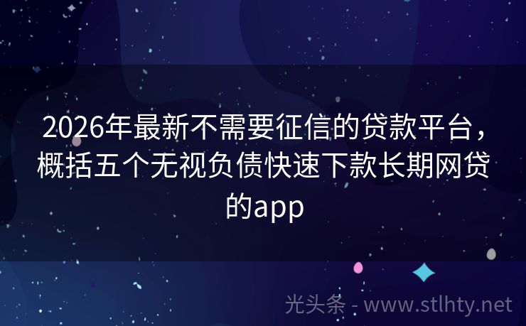 2026年最新不需要征信的贷款平台，概括五个无视负债快速下款长期网贷的app