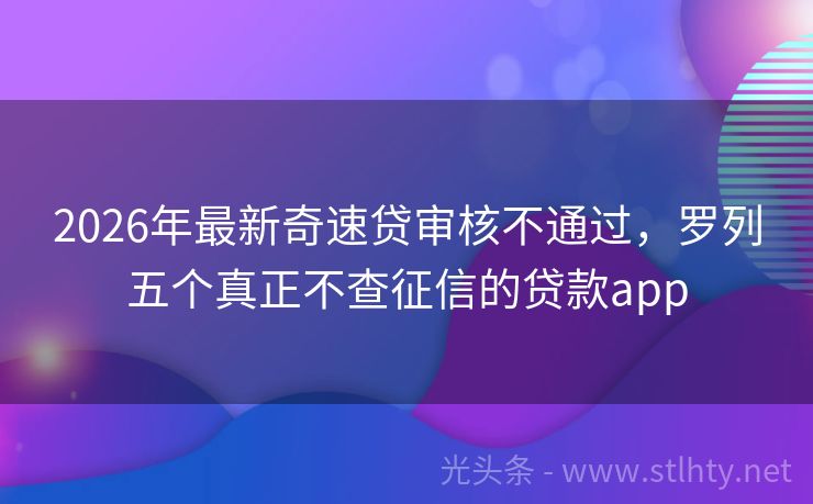 2026年最新奇速贷审核不通过，罗列五个真正不查征信的贷款app