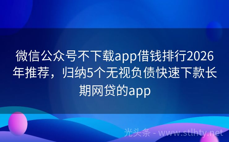 微信公众号不下载app借钱排行2026年推荐，归纳5个无视负债快速下款长期网贷的app