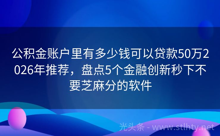 公积金账户里有多少钱可以贷款50万2026年推荐，盘点5个金融创新秒下不要芝麻分的软件