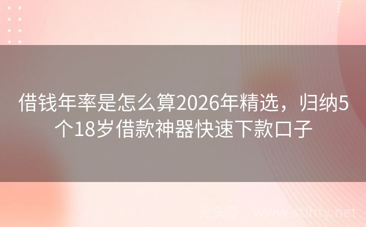 借钱年率是怎么算2026年精选，归纳5个18岁借款神器快速下款口子