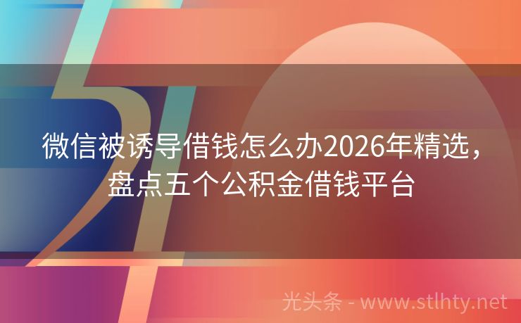 微信被诱导借钱怎么办2026年精选，盘点五个公积金借钱平台