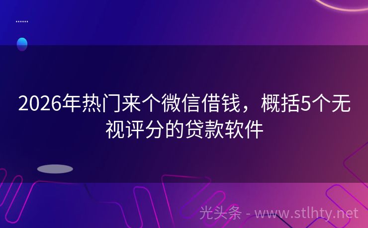 2026年热门来个微信借钱，概括5个无视评分的贷款软件